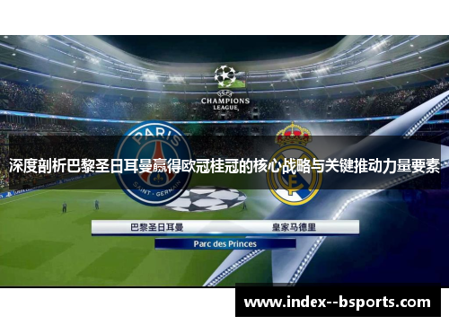 深度剖析巴黎圣日耳曼赢得欧冠桂冠的核心战略与关键推动力量要素