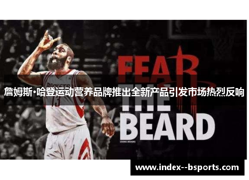 詹姆斯·哈登运动营养品牌推出全新产品引发市场热烈反响