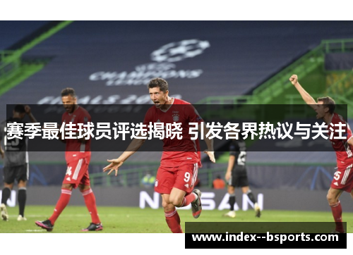 赛季最佳球员评选揭晓 引发各界热议与关注