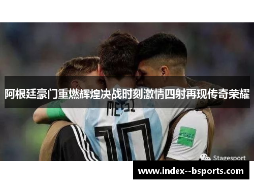 阿根廷豪门重燃辉煌决战时刻激情四射再现传奇荣耀