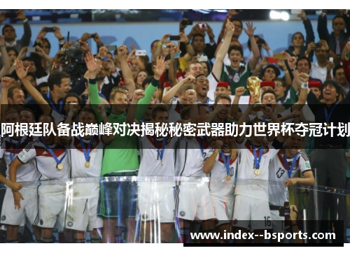 阿根廷队备战巅峰对决揭秘秘密武器助力世界杯夺冠计划