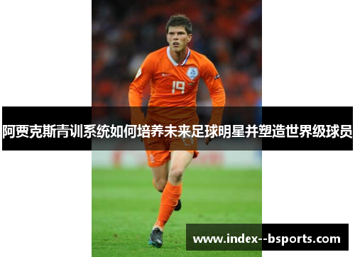 阿贾克斯青训系统如何培养未来足球明星并塑造世界级球员