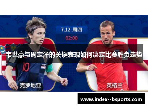韦世豪与周定洋的关键表现如何决定比赛胜负走势
