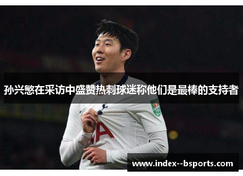 孙兴慜在采访中盛赞热刺球迷称他们是最棒的支持者