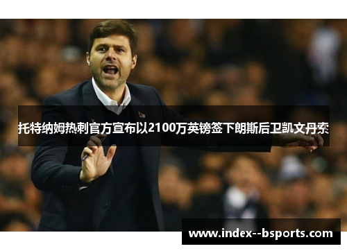 托特纳姆热刺官方宣布以2100万英镑签下朗斯后卫凯文丹索