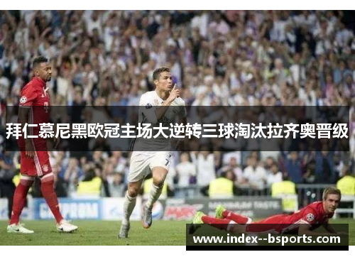 拜仁慕尼黑欧冠主场大逆转三球淘汰拉齐奥晋级