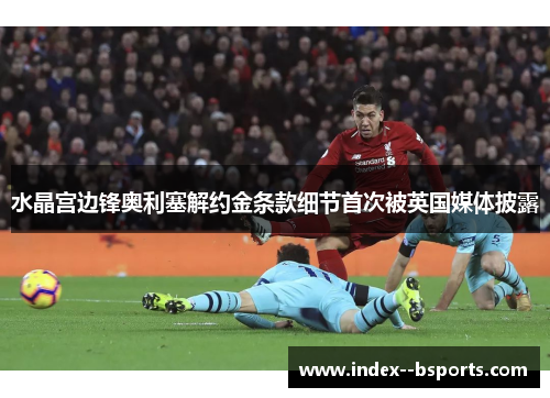 水晶宫边锋奥利塞解约金条款细节首次被英国媒体披露